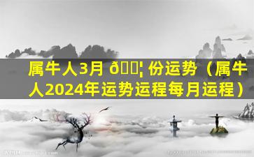 属牛人3月 🐦 份运势（属牛人2024年运势运程每月运程）